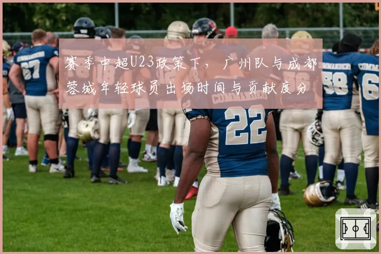 赛季中超U23政策下，广州队与成都蓉城年轻球员出场时间与贡献度分析