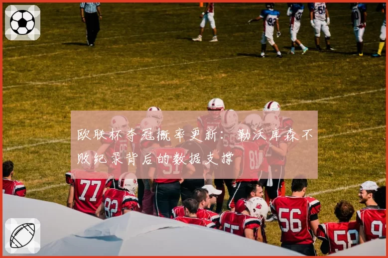欧联杯夺冠概率更新：勒沃库森不败纪录背后的数据支撑