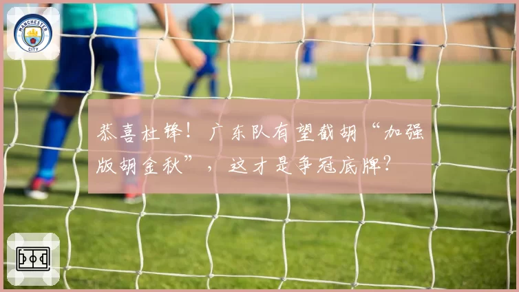 恭喜杜锋！广东队有望截胡“加强版胡金秋”，这才是争冠底牌？