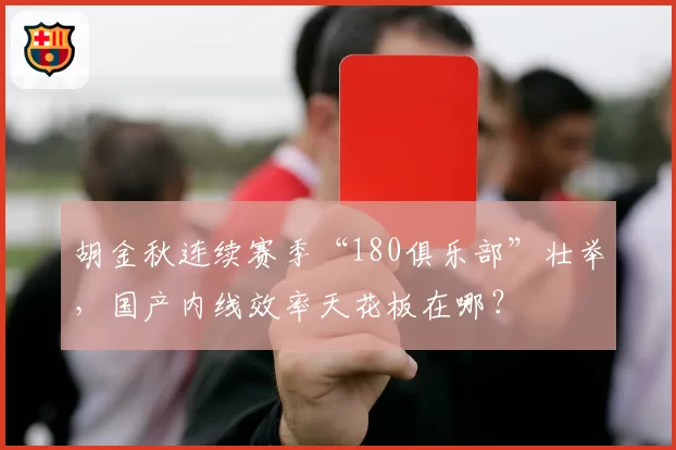 胡金秋连续赛季“180俱乐部”壮举，国产内线效率天花板在哪？