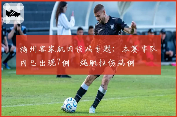 梅州客家肌肉伤病专题：本赛季队内已出现7例腘绳肌拉伤病例