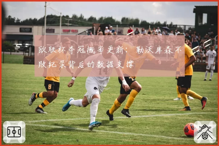 欧联杯夺冠概率更新：勒沃库森不败纪录背后的数据支撑
