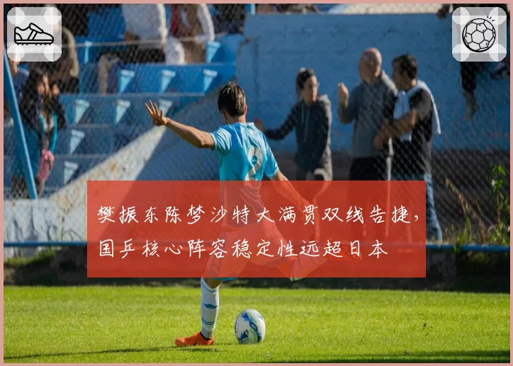 樊振东陈梦沙特大满贯双线告捷，国乒核心阵容稳定性远超日本
