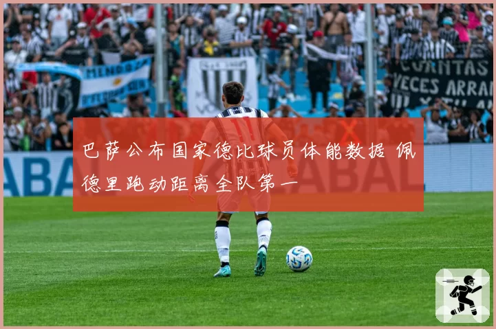 巴萨公布国家德比球员体能数据 佩德里跑动距离全队第一