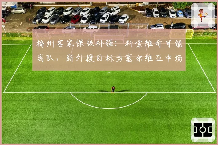 梅州客家保级补强：科索维奇可能离队，新外援目标为塞尔维亚中场