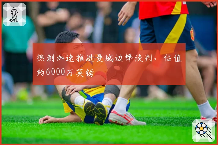 热刺加速推进曼城边锋谈判，估值约6000万英镑
