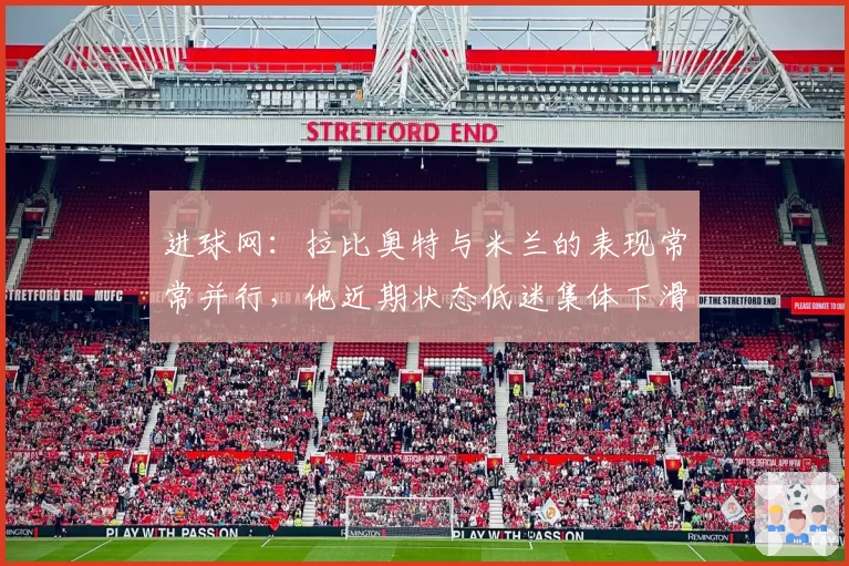 进球网:拉比奥特与米兰的表现常常并行,他近期状态低迷集体下滑