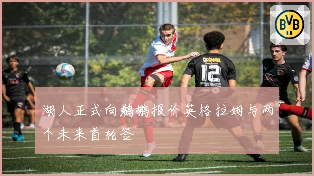 湖人正式向鹈鹕报价英格拉姆与两个未来首轮签